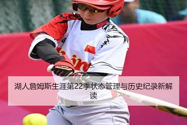 湖人詹姆斯生涯第22季状态管理与历史纪录新解读