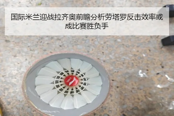 国际米兰迎战拉齐奥前瞻分析劳塔罗反击效率或成比赛胜负手