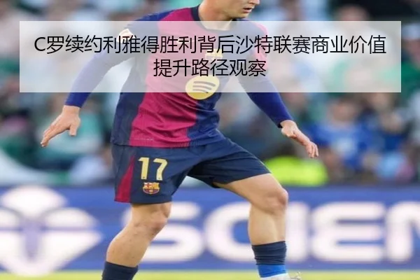 C罗续约利雅得胜利背后沙特联赛商业价值提升路径观察
