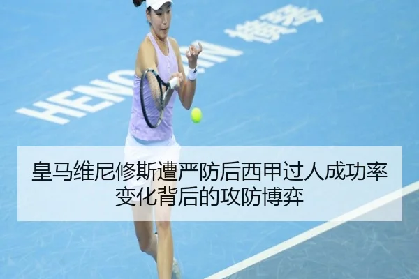 皇马维尼修斯遭严防后西甲过人成功率变化背后的攻防博弈