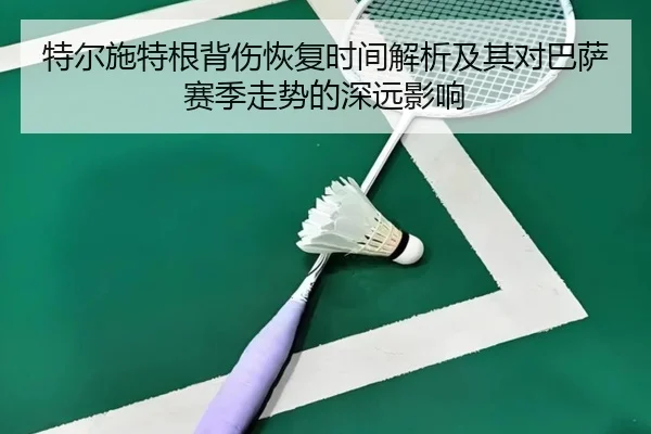 特尔施特根背伤恢复时间解析及其对巴萨赛季走势的深远影响